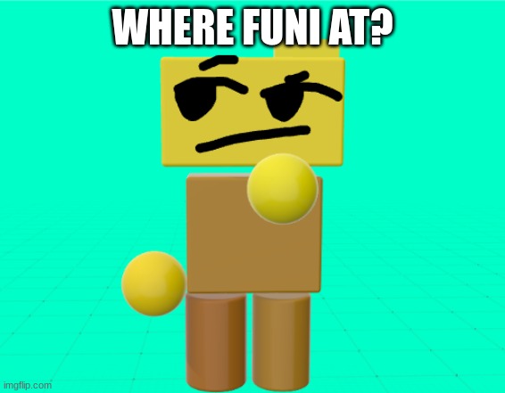 Rondu is thinkin' | WHERE FUNI AT? | image tagged in rondu is trying to find the funni | made w/ Imgflip meme maker