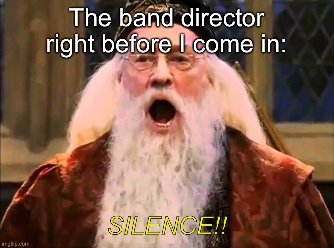 Angry Dumbledore | The band director right before I come in:; SILENCE!! | image tagged in angry dumbledore | made w/ Imgflip meme maker