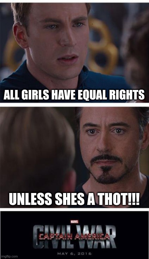 the t h o t war | ALL GIRLS HAVE EQUAL RIGHTS; UNLESS SHES A THOT!!! | image tagged in memes,marvel civil war 1 | made w/ Imgflip meme maker