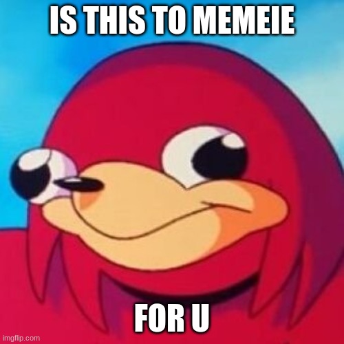 Ugandan Knuckles | IS THIS TO MEMEIE; FOR U | image tagged in ugandan knuckles | made w/ Imgflip meme maker