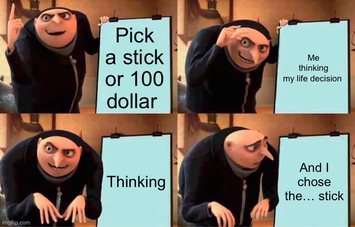 Gru's Plan Meme | Pick a stick or 100 dollar; Me thinking my life decision; Thinking; And I chose the… stick | image tagged in memes,gru's plan | made w/ Imgflip meme maker