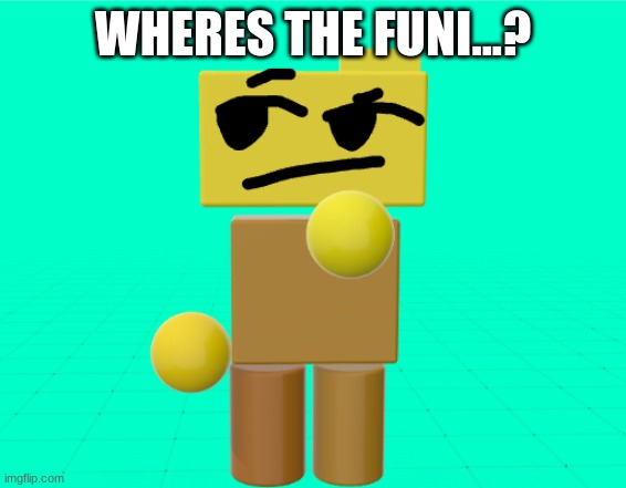 Rondu is thinkin' | WHERES THE FUNI...? | image tagged in rondu is trying to find the funni | made w/ Imgflip meme maker