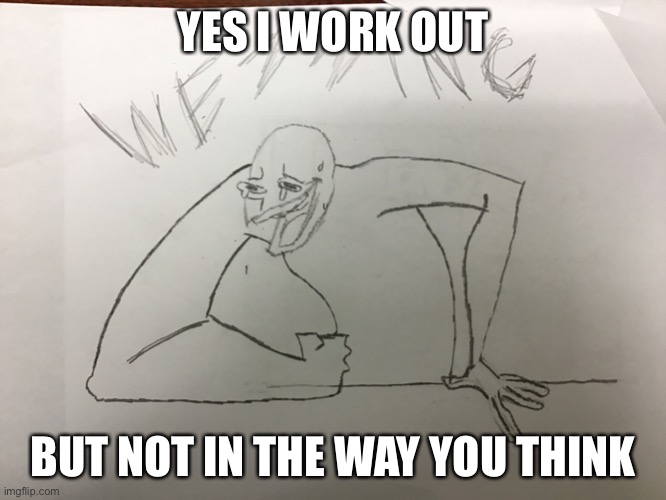 Big arm wezzing | YES I WORK OUT; BUT NOT IN THE WAY YOU THINK | image tagged in big arm wezzing | made w/ Imgflip meme maker