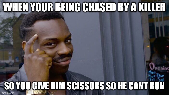 Roll Safe Think About It | WHEN YOUR BEING CHASED BY A KILLER; SO YOU GIVE HIM SCISSORS SO HE CANT RUN | image tagged in memes,roll safe think about it | made w/ Imgflip meme maker