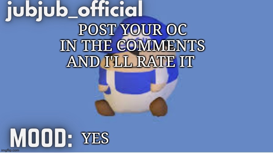 jubjub_officials temp | POST YOUR OC IN THE COMMENTS AND I'LL RATE IT; YES | image tagged in jubjub_officials temp | made w/ Imgflip meme maker