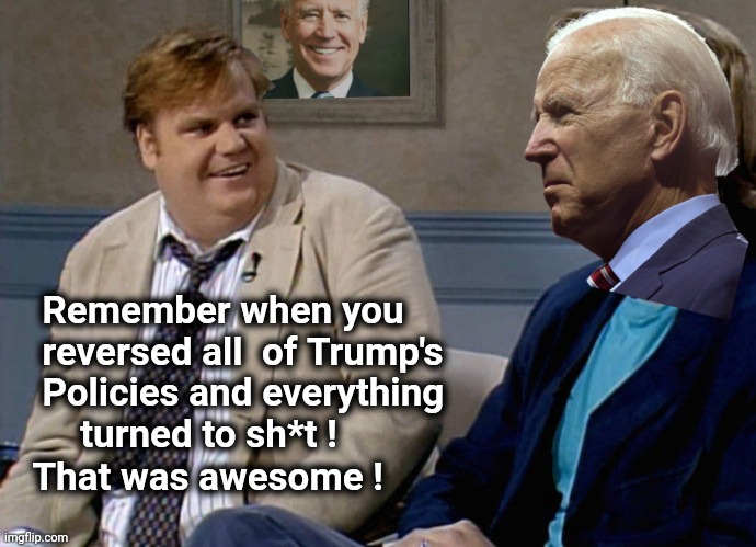Remember that time Biden | Remember when you 
  reversed all  of Trump's
  Policies and everything
      turned to sh*t ! That was awesome ! | image tagged in remember that time biden | made w/ Imgflip meme maker