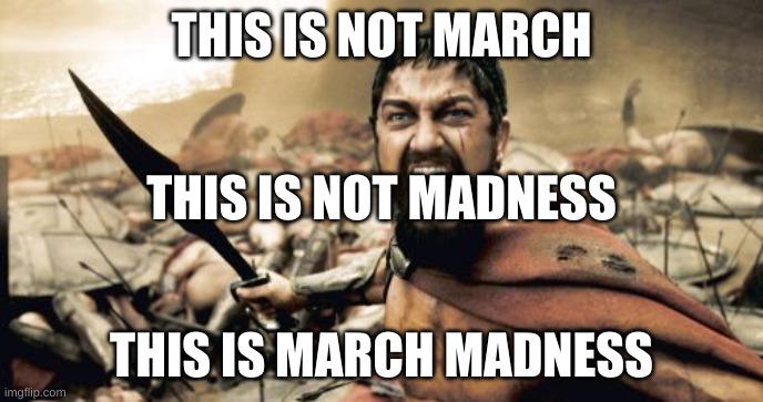 Sparta Leonidas | THIS IS NOT MARCH; THIS IS NOT MADNESS; THIS IS MARCH MADNESS | image tagged in memes,sparta leonidas | made w/ Imgflip meme maker