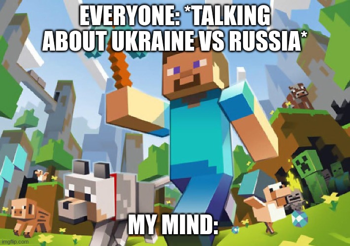 so true | EVERYONE: *TALKING ABOUT UKRAINE VS RUSSIA*; MY MIND: | image tagged in minecraft,awesome | made w/ Imgflip meme maker