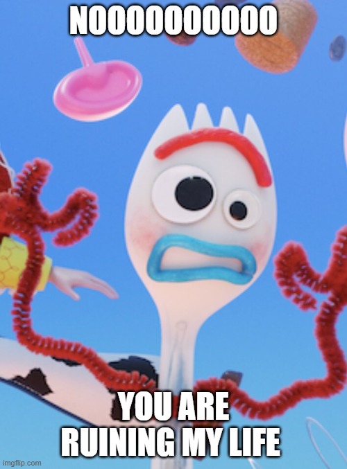 forky | NOOOOOOOOOO; YOU ARE RUINING MY LIFE | image tagged in forky | made w/ Imgflip meme maker