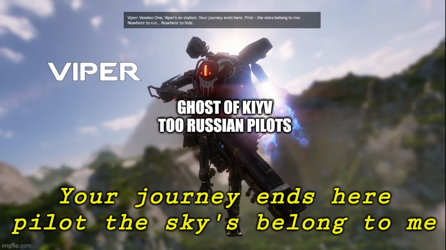 Titanfall viper intro | GHOST OF KIYV TOO RUSSIAN PILOTS; Your journey ends here pilot the sky's belong to me | image tagged in titanfall viper intro | made w/ Imgflip meme maker