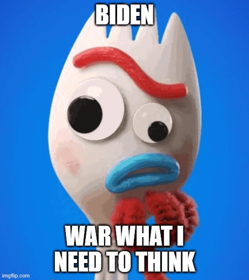 forky 2 | BIDEN; WAR WHAT I NEED TO THINK | image tagged in forky asks a question | made w/ Imgflip meme maker