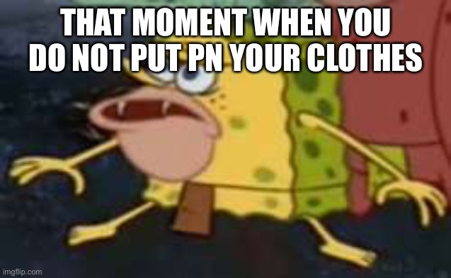 Spongegar Meme | THAT MOMENT WHEN YOU DO NOT PUT PN YOUR CLOTHES | image tagged in memes,spongegar | made w/ Imgflip meme maker
