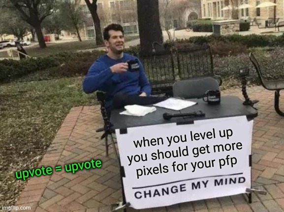 who agrees with me? | when you level up you should get more pixels for your pfp; upvote = upvote | image tagged in memes,change my mind,totally not an upvote begging | made w/ Imgflip meme maker