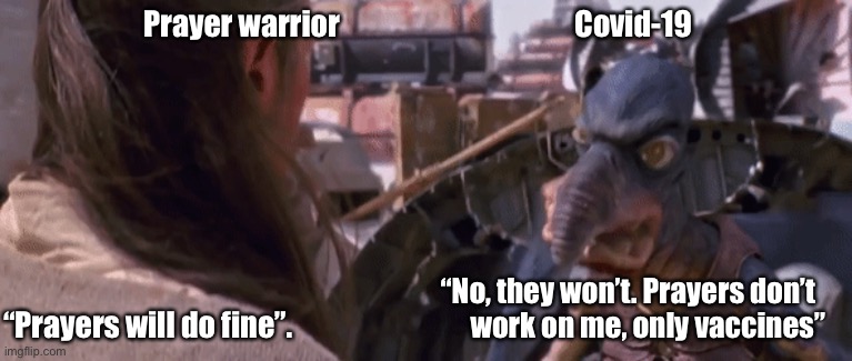 Prayer warrior                                        Covid-19; “No, they won’t. Prayers don’t        work on me, only vaccines”; “Prayers will do fine”. | made w/ Imgflip meme maker