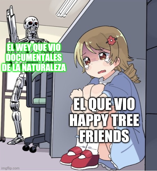Siempre habra una mente mas perversa que la otra | EL WEY QUE VIO
DOCUMENTALES
DE LA NATURALEZA; EL QUE VIO
HAPPY TREE
FRIENDS | image tagged in anime girl hiding from terminator | made w/ Imgflip meme maker