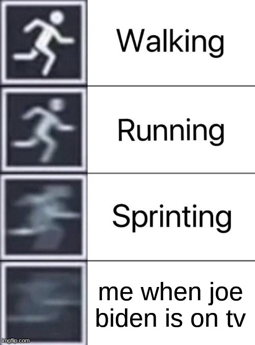 Walking, Running, Sprinting | me when joe biden is on tv | image tagged in walking running sprinting | made w/ Imgflip meme maker