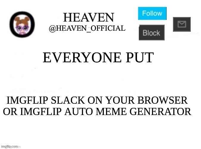 its so awsome | EVERYONE PUT; IMGFLIP SLACK ON YOUR BROWSER OR IMGFLIP AUTO MEME GENERATOR | image tagged in heaven s template | made w/ Imgflip meme maker