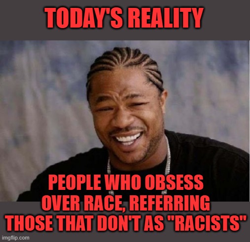 The less we appease them, the faster they will disappear | TODAY'S REALITY; PEOPLE WHO OBSESS OVER RACE, REFERRING THOSE THAT DON'T AS "RACISTS" | image tagged in race,racists,woke | made w/ Imgflip meme maker