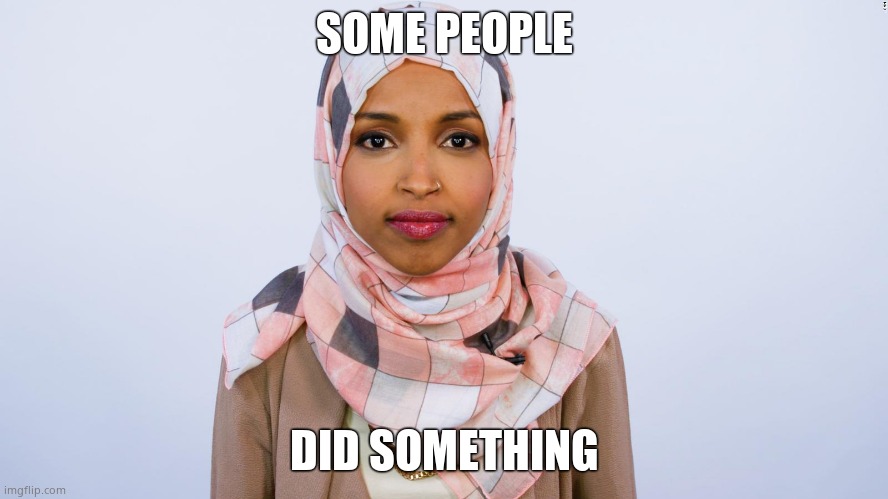 Ilhan Omar | SOME PEOPLE DID SOMETHING | image tagged in ilhan omar | made w/ Imgflip meme maker