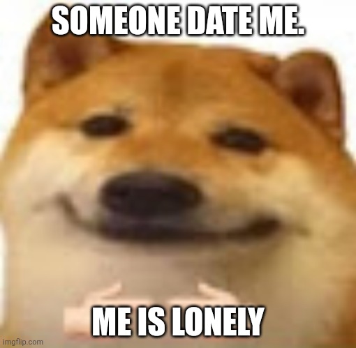 Rar uwu | SOMEONE DATE ME. ME IS LONELY | image tagged in nervous cheems touching fingers | made w/ Imgflip meme maker