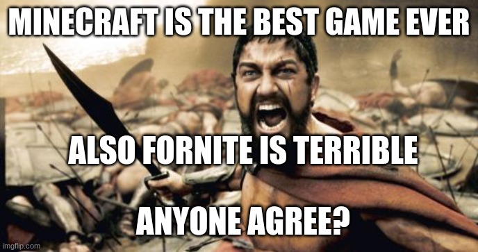 Welcome | MINECRAFT IS THE BEST GAME EVER; ALSO FORNITE IS TERRIBLE; ANYONE AGREE? | image tagged in memes,sparta leonidas | made w/ Imgflip meme maker