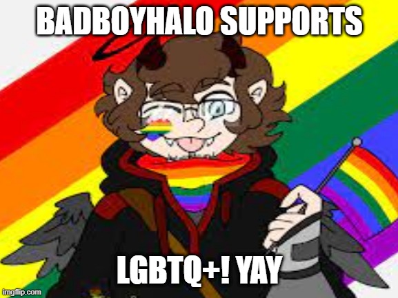 LGBTQ+ FOR LIFE! | BADBOYHALO SUPPORTS; LGBTQ+! YAY | image tagged in lgbtq | made w/ Imgflip meme maker
