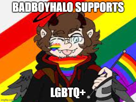 LGBTQ+ FOR LIFE! | BADBOYHALO SUPPORTS; LGBTQ+ | image tagged in lgbtq | made w/ Imgflip meme maker