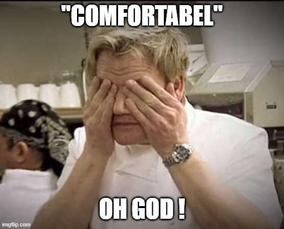 Gordon Ramsey | "COMFORTABEL" OH GOD ! | image tagged in gordon ramsey | made w/ Imgflip meme maker