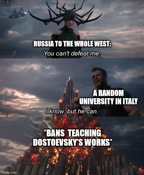 Poor Russian Man! | RUSSIA TO THE WHOLE WEST:; A RANDOM UNIVERSITY IN ITALY; *BANS  TEACHING DOSTOEVSKY'S WORKS* | image tagged in you can't defeat me,russia,ukraine,italy | made w/ Imgflip meme maker