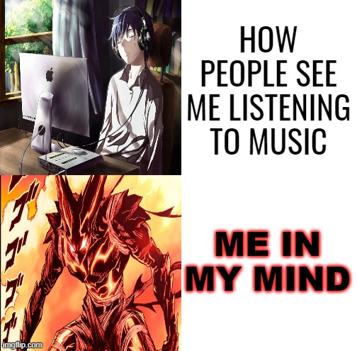 music make me go brrrrr, but inside | HOW PEOPLE SEE ME LISTENING TO MUSIC; ME IN MY MIND | image tagged in relatable,unfunny,memes | made w/ Imgflip meme maker