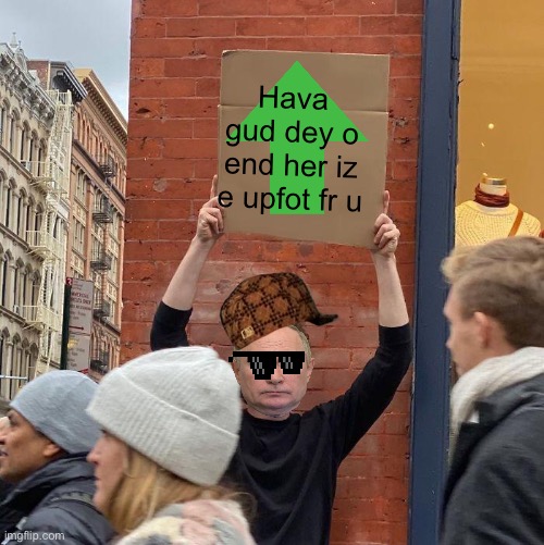 Drip Putin gives you upvot | Hava gud dey o end her iz e upfot fr u | image tagged in memes,guy holding cardboard sign | made w/ Imgflip meme maker