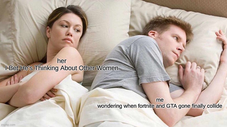 I Bet He's Thinking About Other Women Meme | her
I Bet He's Thinking About Other Women; me
wondering when fortnite and GTA gone finally collide | image tagged in memes,i bet he's thinking about other women | made w/ Imgflip meme maker