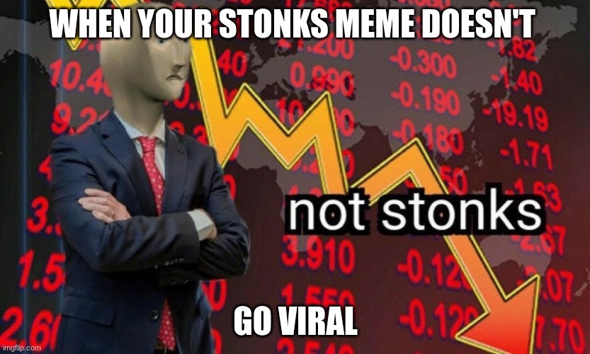 Not stonks | WHEN YOUR STONKS MEME DOESN'T; GO VIRAL | image tagged in not stonks | made w/ Imgflip meme maker