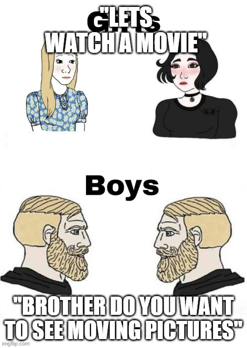 boys v girls | "LETS WATCH A MOVIE"; "BROTHER DO YOU WANT TO SEE MOVING PICTURES" | image tagged in boys v girls | made w/ Imgflip meme maker