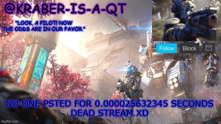 Kraber-is-a-qt | NO ONE PSTED FOR 0.000025632345 SECONDS
DEAD STREAM XD | image tagged in kraber-is-a-qt | made w/ Imgflip meme maker