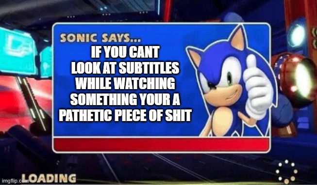 IF YOU CANT LOOK AT SUBTITLES WHILE WATCHING SOMETHING YOUR A PATHETIC PIECE OF SHIT | image tagged in sonic says | made w/ Imgflip meme maker