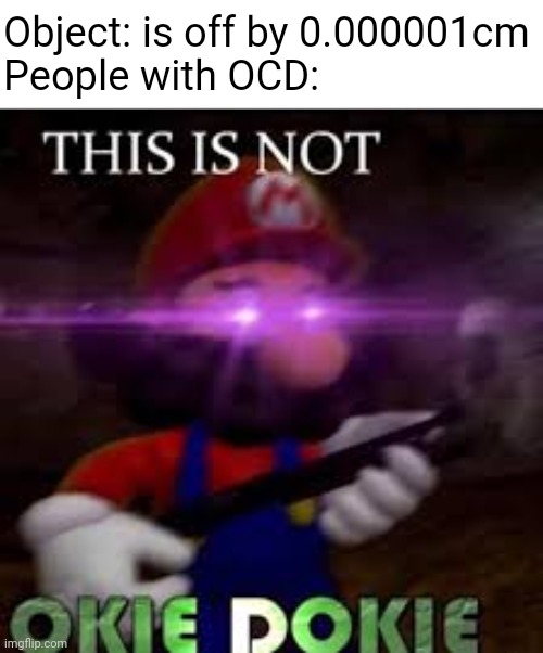 imagine not being symmetrical |  Object: is off by 0.000001cm
People with OCD: | image tagged in this is not okie dokie,ocd,mental illness,stuff,unfunny | made w/ Imgflip meme maker