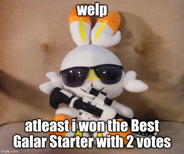 Scorbunnator | welp; atleast i won the Best Galar Starter with 2 votes | image tagged in scorbunnator | made w/ Imgflip meme maker