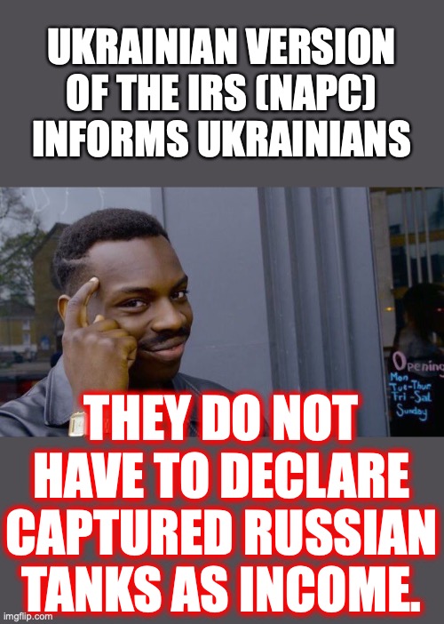 I will take "Things the IRS Will Never Do" for $1,000, Alex. | UKRAINIAN VERSION OF THE IRS (NAPC) INFORMS UKRAINIANS; THEY DO NOT HAVE TO DECLARE CAPTURED RUSSIAN TANKS AS INCOME. | image tagged in 2022,ukraine,russia,tanks,napc,income taxes | made w/ Imgflip meme maker