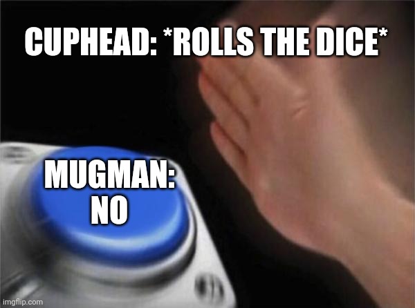 Blank Nut Button | CUPHEAD: *ROLLS THE DICE*; MUGMAN: NO | image tagged in memes,blank nut button | made w/ Imgflip meme maker