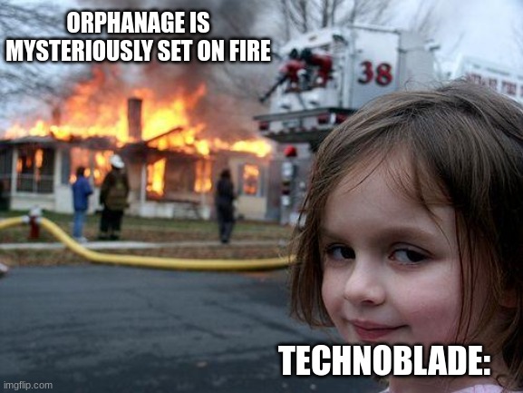 technoblade | ORPHANAGE IS MYSTERIOUSLY SET ON FIRE; TECHNOBLADE: | image tagged in memes,disaster girl | made w/ Imgflip meme maker