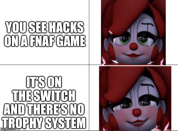 Don’t ask where I got this template | YOU SEE HACKS ON A FNAF GAME; IT’S ON THE SWITCH AND THERE’S NO TROPHY SYSTEM | image tagged in circus baby s illegal smile,help,fnaf,nsfw,not really | made w/ Imgflip meme maker