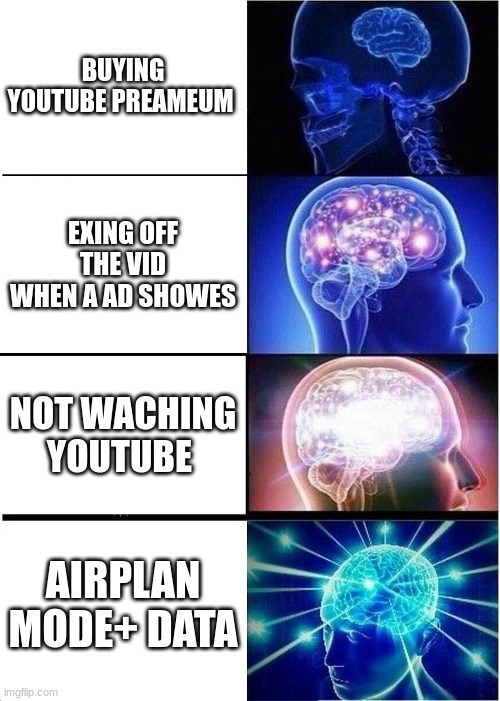 Expanding Brain Meme | BUYING YOUTUBE PREAMEUM; EXING OFF THE VID WHEN A AD SHOWES; NOT WACHING YOUTUBE; AIRPLAN MODE+ DATA | image tagged in memes,expanding brain | made w/ Imgflip meme maker