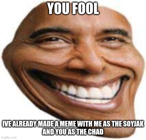OBAMA TROLL FACE | YOU FOOL; IVE ALREADY MADE A MEME WITH ME AS THE SOYJAK
AND YOU AS THE CHAD | image tagged in obama troll face | made w/ Imgflip meme maker