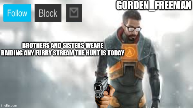freeman | BROTHERS AND SISTERS WEARE RAIDING ANY FURRY STREAM THE HUNT IS TODAY | image tagged in freeman | made w/ Imgflip meme maker
