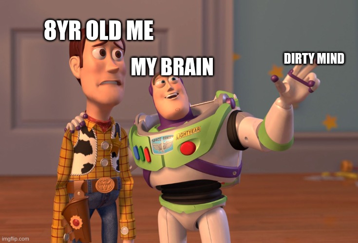 Making Memes In History Class...heres my history | 8YR OLD ME; MY BRAIN; DIRTY MIND | image tagged in memes,x x everywhere | made w/ Imgflip meme maker