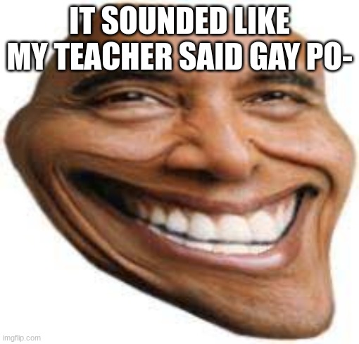 OBAMA TROLL FACE | IT SOUNDED LIKE MY TEACHER SAID GAY PO- | image tagged in obama troll face | made w/ Imgflip meme maker