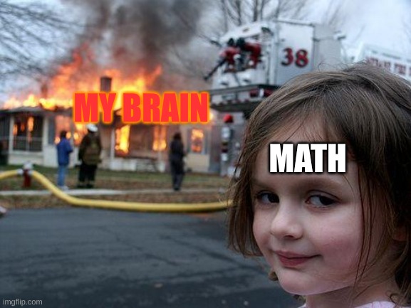 Disaster Girl | MY BRAIN; MATH | image tagged in memes,disaster girl | made w/ Imgflip meme maker