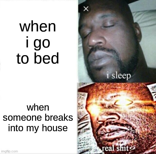 Sleeping Shaq Meme | when i go to bed; when someone breaks into my house | image tagged in memes,sleeping shaq | made w/ Imgflip meme maker