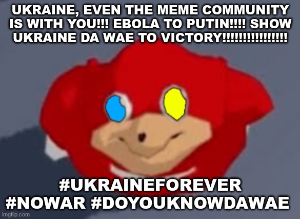 SHOW UKRAINE DA WAE TO VICTORY!!! | UKRAINE, EVEN THE MEME COMMUNITY IS WITH YOU!!! EBOLA TO PUTIN!!!! SHOW UKRAINE DA WAE TO VICTORY!!!!!!!!!!!!!!!! #UKRAINEFOREVER #NOWAR #DOYOUKNOWDAWAE | image tagged in do you know da wae | made w/ Imgflip meme maker